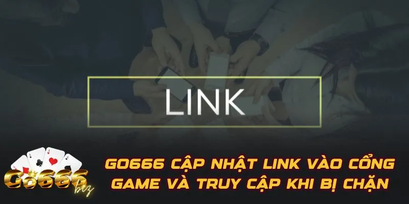 GO666 Cập Nhật Link Vào Cổng Game Và Truy Cập Khi Bị Chặn