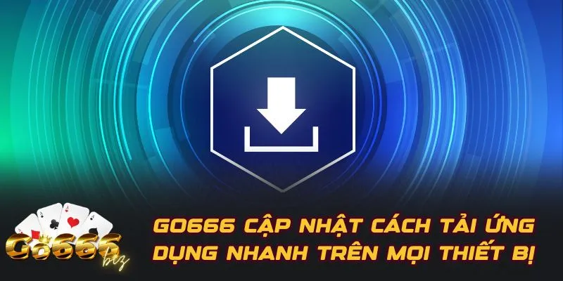 GO666 Cập Nhật Cách Tải Ứng Dụng Nhanh Trên Mọi Thiết Bị